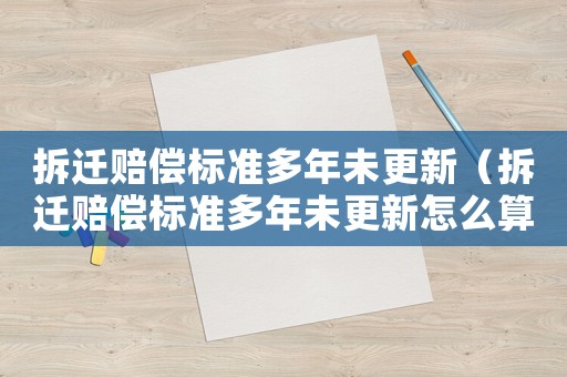 拆遷賠償標(biāo)準(zhǔn)多年未更新（拆遷賠償標(biāo)準(zhǔn)多年未更新怎么算）