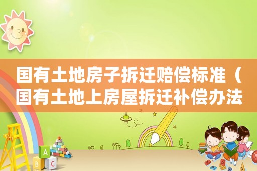 國(guó)有土地房子拆遷賠償標(biāo)準(zhǔn)（國(guó)有土地上房屋拆遷補(bǔ)償辦法）