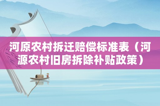 河原農(nóng)村拆遷賠償標(biāo)準(zhǔn)表（河源農(nóng)村舊房拆除補(bǔ)貼政策）