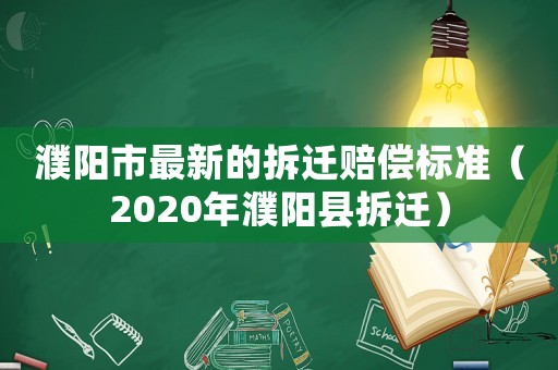 濮陽市最新的拆遷賠償標準（2020年濮陽縣拆遷）