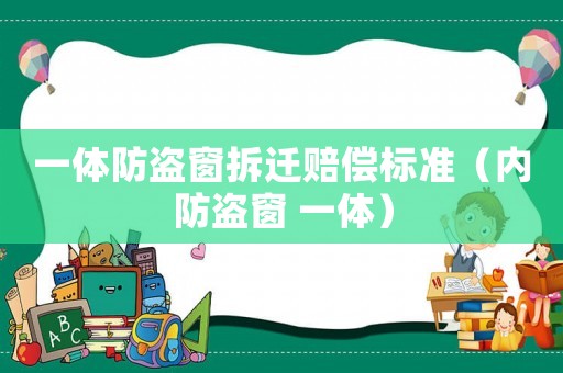 一體防盜窗拆遷賠償標準（內防盜窗 一體）