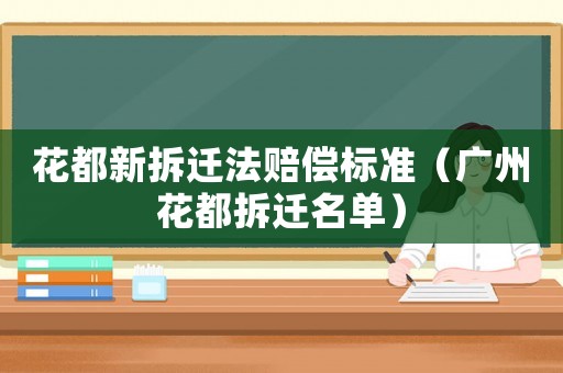 花都新拆遷法賠償標準（廣州花都拆遷名單）