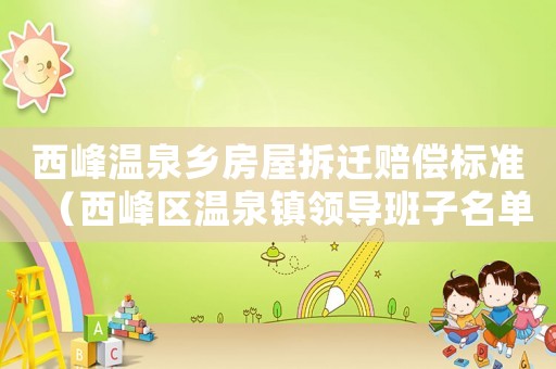 西峰溫泉鄉(xiāng)房屋拆遷賠償標(biāo)準(zhǔn)（西峰區(qū)溫泉鎮(zhèn)領(lǐng)導(dǎo)班子名單）