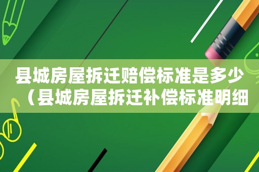 縣城房屋拆遷賠償標準是多少（縣城房屋拆遷補償標準明細2021）