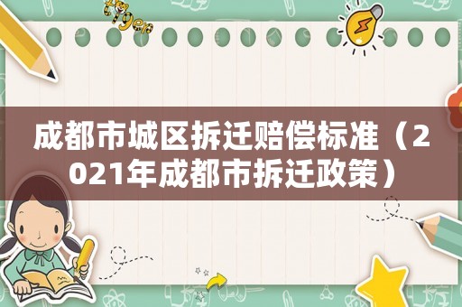 成都市城區拆遷賠償標準（2021年成都市拆遷政策）