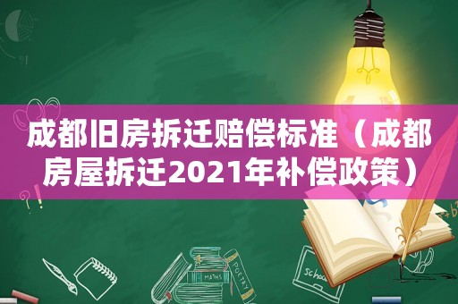 成都舊房拆遷賠償標(biāo)準(zhǔn)（成都房屋拆遷2021年補(bǔ)償政策）