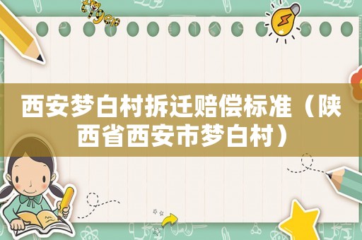西安夢(mèng)白村拆遷賠償標(biāo)準(zhǔn)（陜西省西安市夢(mèng)白村）
