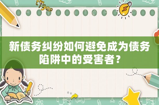 新債務糾紛如何避免成為債務陷阱中的受害者？