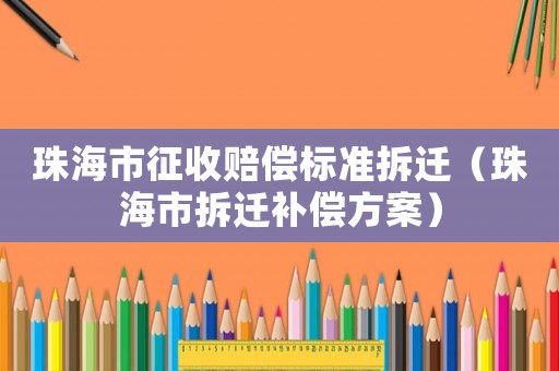 珠海市征收賠償標準拆遷（珠海市拆遷補償方案）
