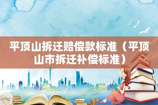 平頂山拆遷賠償款標(biāo)準(zhǔn)（平頂山市拆遷補償標(biāo)準(zhǔn)）