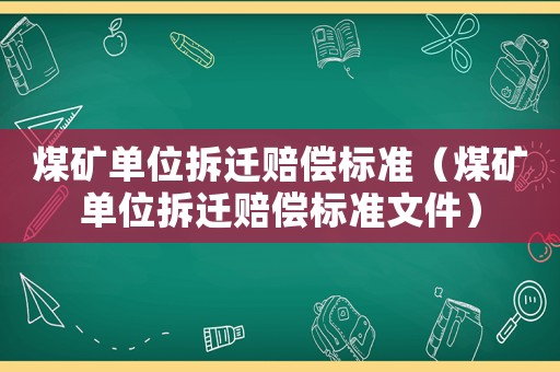 煤礦單位拆遷賠償標準（煤礦單位拆遷賠償標準文件）