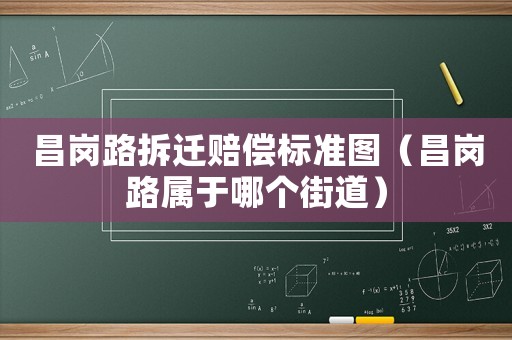 昌崗路拆遷賠償標(biāo)準(zhǔn)圖（昌崗路屬于哪個(gè)街道）