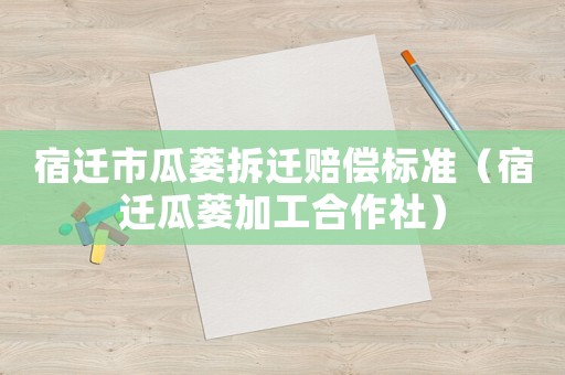 宿遷市瓜蔞拆遷賠償標準（宿遷瓜蔞加工合作社）