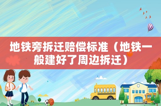 地鐵旁拆遷賠償標準（地鐵一般建好了周邊拆遷）