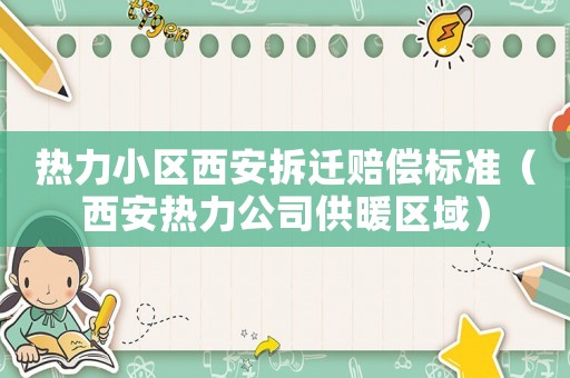 熱力小區西安拆遷賠償標準（西安熱力公司供暖區域）