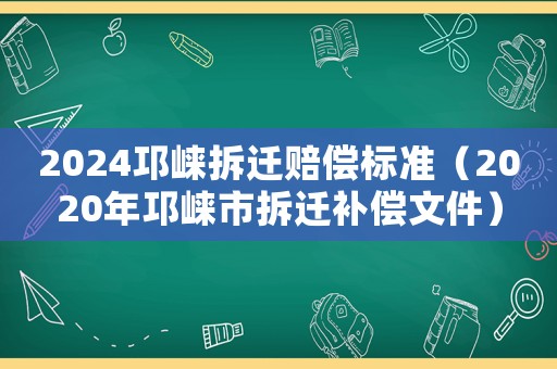 2024邛崍拆遷賠償標準（2020年邛崍市拆遷補償文件）