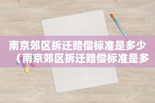 南京郊區拆遷賠償標準是多少（南京郊區拆遷賠償標準是多少）