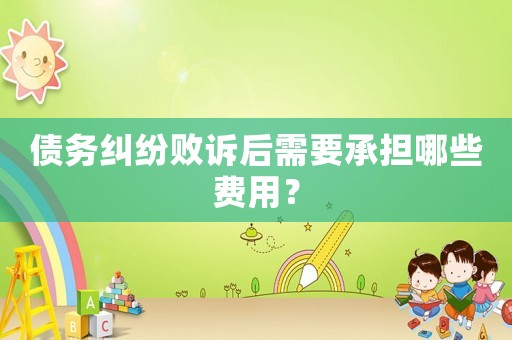 債務(wù)糾紛敗訴后需要承擔哪些費用？