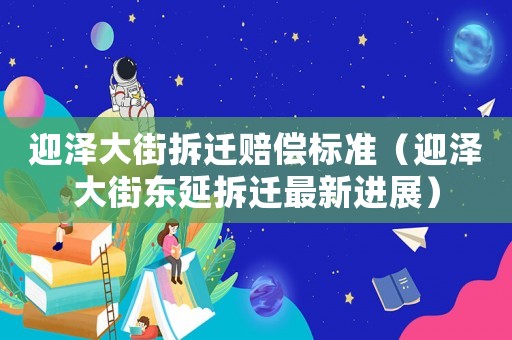 迎澤大街拆遷賠償標準（迎澤大街東延拆遷最新進展）