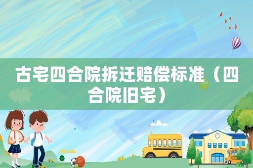 古宅四合院拆遷賠償標準（四合院舊宅）