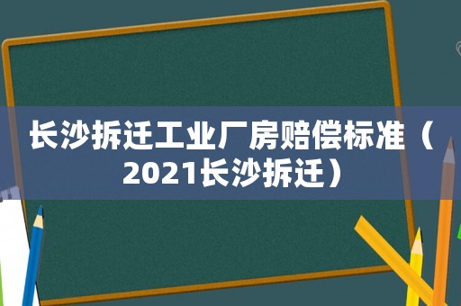 長沙拆遷工業廠房賠償標準（2021長沙拆遷）