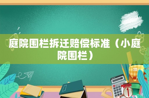 庭院圍欄拆遷賠償標準（小庭院圍欄）