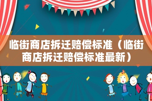 臨街商店拆遷賠償標準（臨街商店拆遷賠償標準最新）