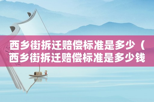 西鄉街拆遷賠償標準是多少（西鄉街拆遷賠償標準是多少錢）