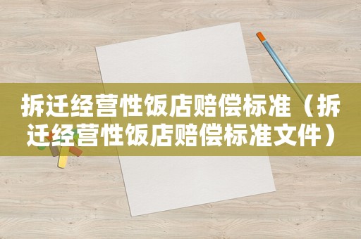 拆遷經(jīng)營性飯店賠償標(biāo)準(zhǔn)（拆遷經(jīng)營性飯店賠償標(biāo)準(zhǔn)文件）