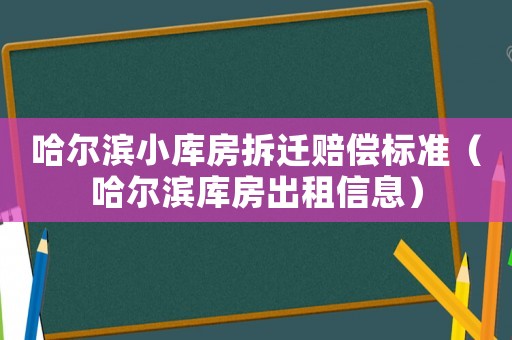 哈爾濱小庫房拆遷賠償標準（哈爾濱庫房出租信息）