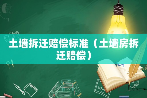 土墻拆遷賠償標準（土墻房拆遷賠償）