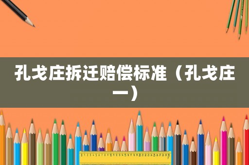 孔戈莊拆遷賠償標準（孔戈莊一）