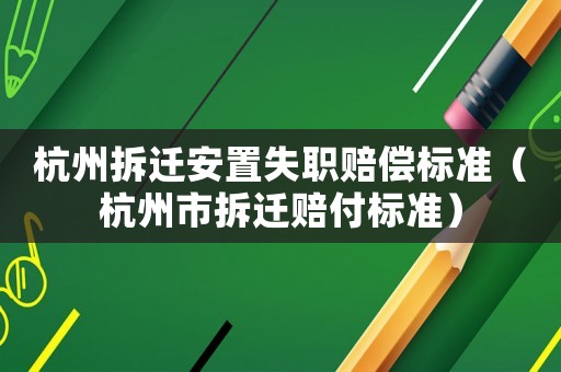 杭州拆遷安置失職賠償標(biāo)準(zhǔn)（杭州市拆遷賠付標(biāo)準(zhǔn)）