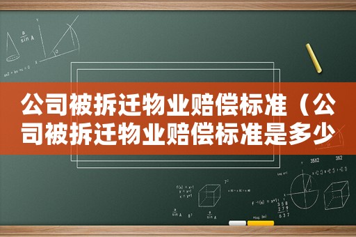 公司被拆遷物業(yè)賠償標準（公司被拆遷物業(yè)賠償標準是多少）