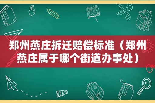 鄭州燕莊拆遷賠償標準（鄭州燕莊屬于哪個街道辦事處）