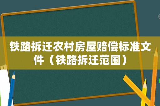鐵路拆遷農村房屋賠償標準文件（鐵路拆遷范圍）