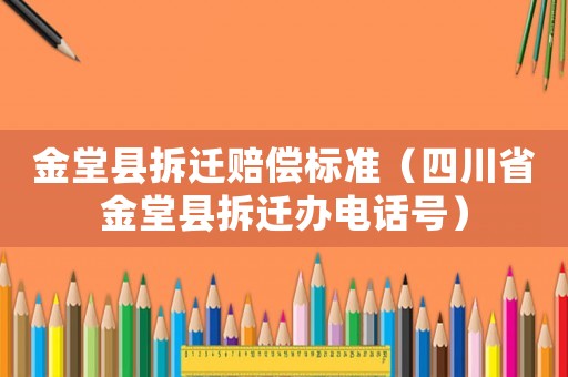 金堂縣拆遷賠償標(biāo)準(zhǔn)（四川省金堂縣拆遷辦電話號）