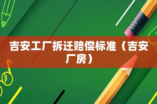 吉安工廠拆遷賠償標準（吉安廠房）