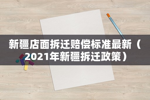 新疆店面拆遷賠償標(biāo)準(zhǔn)最新（2021年新疆拆遷政策）
