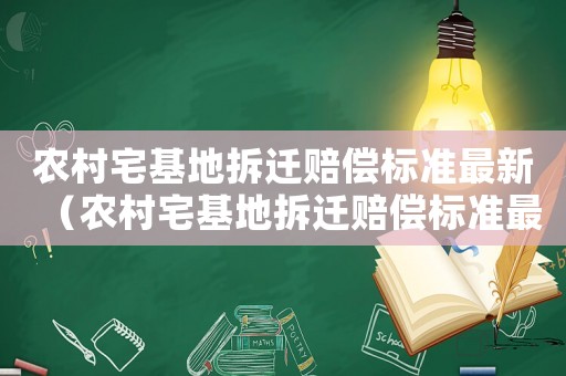 農村宅基地拆遷賠償標準最新（農村宅基地拆遷賠償標準最新文件）