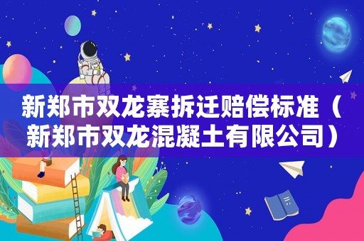 新鄭市雙龍寨拆遷賠償標準（新鄭市雙龍混凝土有限公司）