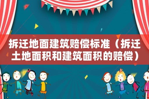 拆遷地面建筑賠償標準（拆遷土地面積和建筑面積的賠償）