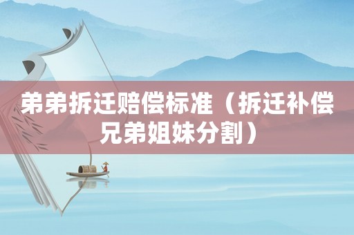 弟弟拆遷賠償標(biāo)準(zhǔn)（拆遷補(bǔ)償兄弟姐妹分割）
