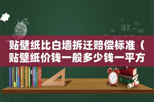 貼壁紙比白墻拆遷賠償標準（貼壁紙價錢一般多少錢一平方）