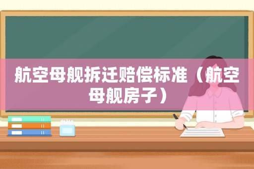 航空母艦拆遷賠償標準（航空母艦房子）