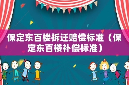 保定東百樓拆遷賠償標準（保定東百樓補償標準）