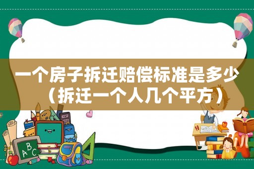 一個房子拆遷賠償標準是多少（拆遷一個人幾個平方）
