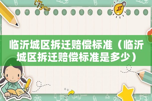 臨沂城區拆遷賠償標準（臨沂城區拆遷賠償標準是多少）