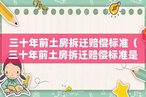 三十年前土房拆遷賠償標(biāo)準(zhǔn)（三十年前土房拆遷賠償標(biāo)準(zhǔn)是多少）