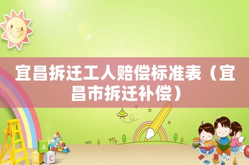 宜昌拆遷工人賠償標準表（宜昌市拆遷補償）